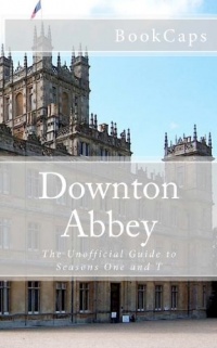 Downton Abbey: The Unofficial Guide to Seasons One and Two