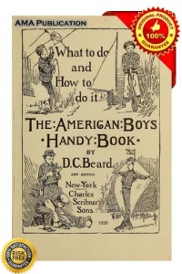 The American Boy's Handy Book: What to Do and How to Do It