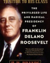 Traitor to His Class: The Privileged Life and Radical Presidency of Franklin Delano Roosevelt