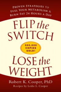 Flip the Switch, Lose the Weight: Proven Strategies to Fuel Your Metabolism and Burn Fat 24 Hours a Day