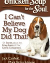 Chicken Soup for the Soul: I Can't Believe My Dog Did That!: 101 Stories about the Crazy Antics of Our Canine Companions