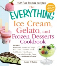 The Everything Ice Cream, Gelato, and Frozen Desserts Cookbook: Includes Fresh Peach Ice Cream, Ginger Pear Sorbet, Hazelnut Nutella Swirl Gelato, ... hundreds more! (Everything Series)