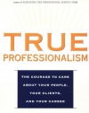 TRUE PROFESSIONALISM : The Courage to Care About Your People, Your Clients, and Your Career