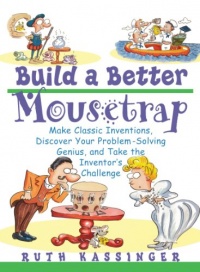 Build a Better Mousetrap: Make Classic Inventions, Discover Your Problem Solving Genius, and Take the Inventor's Challenge