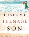 That's My Teenage Son: How Moms Can Influence Their Boys to Become Good Men