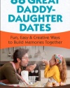 88 Great Daddy-Daughter Dates: Fun, Easy & Creative Ways to Build Memories Together