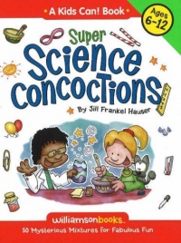 Super Science Concoctions: 50 Mysterious Mixtures For Fabulous Fun (Williamson Kids Can! Series)