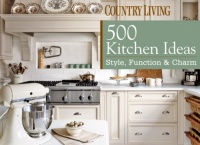 Country Living 500 Kitchen Ideas: Style, Function & Charm