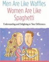 Men Are Like Waffles--Women Are Like Spaghetti: Understanding and Delighting in Your Differences