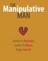 The Manipulative Man: Identify His Behavior, Counter the Abuse, Regain Control