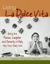 Living La Dolce Vita: Bring the Passion, Laughter and Serenity of Italy into Your Daily Life