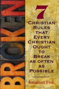 Broken: 7 ''Christian'' Rules That Every Christian Ought to Break as Often as Possible