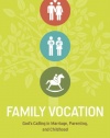 Family Vocation: God's Calling in Marriage, Parenting, and Childhood