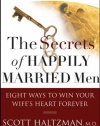 The Secrets of Happily Married Men: Eight Ways to Win Your Wife's Heart Forever