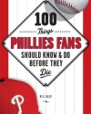 100 Things Phillies Fans Should Know & Do Before They Die (100 Things...Fans Should Know)