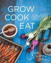 Grow Cook Eat: A Food Lover's Guide to Vegetable Gardening, Including 50 Recipes, Plus Harvesting and Storage Tips