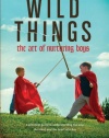 Wild Things: The Art of Nurturing Boys