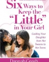 Six Ways to Keep the Little in Your Girl: Guiding Your Daughter from Her Tweens to Her Teens (Secret Keeper Girl Series)