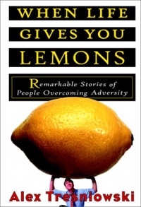 When Life Gives You Lemons: Remarkable Stories of People Overcoming Adversity