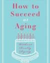 How to Succeed at Aging Without Really Dying