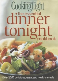 Cooking Light The Essential Dinner Tonight Cookbook: Over 350 delicious, easy, and healthy meals