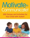 Motivate to Communicate!: 300 Games and Activities for Your Child with Autism