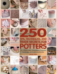 250 Tips, Techniques, and Trade Secrets for Potters: The Indispensable Compendium of Essential Knowledge and Troubleshooting Tips