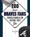 100 Things Braves Fans Should Know & Do Before They Die (100 Things...Fans Should Know)