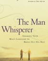 The Man Whisperer: Speaking Your Man's Language to Bring Out His Best