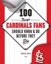 100 Things Cardinal Fans Should Know and Do Before They Die (100 Things...Fans Should Know)