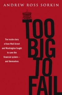 Too Big to Fail: The Inside Story of How Wall Street and Washington Fought to Save the Financial System---and Themselves