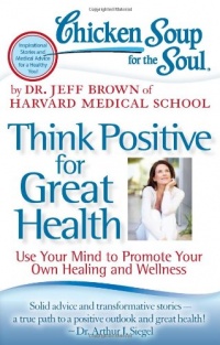 Chicken Soup for the Soul: Think Positive for Great Health: Use Your Mind to Promote Your Own Healing and Wellness (Chicken Soup for the Soul (Quality Paper))