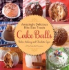 Cake Balls: Amazingly Delicious Bite-Size Treats