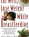 Eat Well, Lose Weight While Breastfeeding: The Complete Nutrition Book for Nursing Mothers, Including a Healthy Guide to the Weight Loss Your Doctor Promised