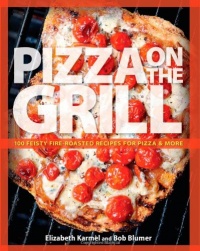 Pizza on the Grill: 100 Feisty Fire-Roasted Recipes for Pizza & More