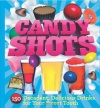 Candy Shots: 150 Decadent, Delicious Drinks for Your Sweet Tooth