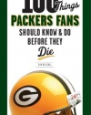 100 Things Packers Fans Should Know & Do Before They Die (100 Things...Fans Should Know)