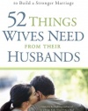 52 Things Wives Need from Their Husbands: What Husbands Can Do to Build a Stronger Marriage