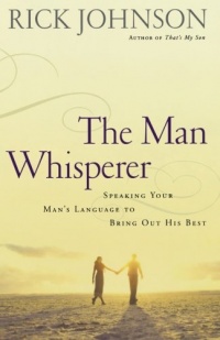 The Man Whisperer: Speaking Your Man's Language to Bring Out His Best