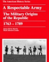 A Respectable Army: The Military Origins Of The Republic, 1763-1789 (American History Series)