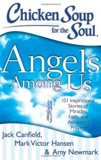 Chicken Soup for the Soul: Angels Among Us: 101 Inspirational Stories of Miracles, Faith, and Answered Prayers