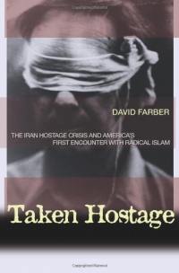 Taken Hostage: The Iran Hostage Crisis and America's First Encounter with Radical Islam (Politics and Society in Twentieth-Century America)