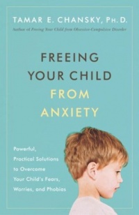 Freeing Your Child from Anxiety: Powerful, Practical Solutions to Overcome Your Child's Fears, Worries, and Phobias