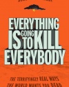 Everything Is Going to Kill Everybody: The Terrifyingly Real Ways the World Wants You Dead