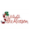 Display your views of the holiday season proudly in your home with this festive and sparkling sign proclaiming: Jesus is the Reason.