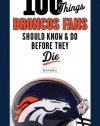 100 Things Broncos Fans Should Know & Do Before They Die (100 Things...Fans Should Know)