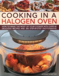 Cooking in a Halogen Oven: How to make the most of a halogen cooker with practical techniques and 60 delicious recipes: with more than 300 step-by-step photographs