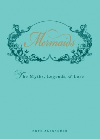 Mermaids: The Myths, Legends, and Lore