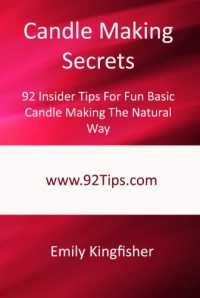 Candle Making Secrets: 92 Insider Tips For Fun Basic Candle Making The Natural Way