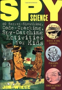 Spy Science: 40 Secret-Sleuthing, Code-Cracking, Spy-Catching Activities for Kids